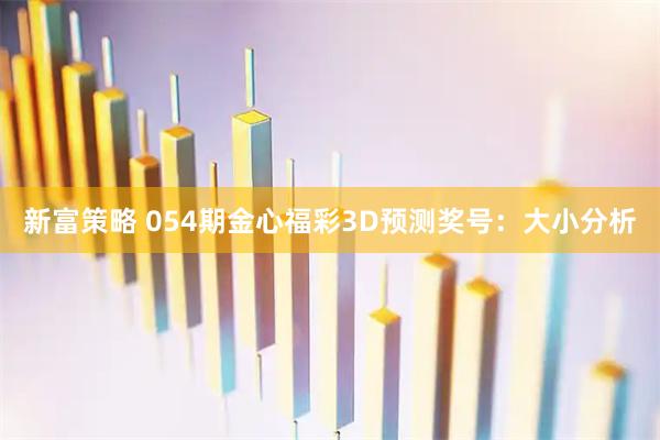 新富策略 054期金心福彩3D预测奖号：大小分析