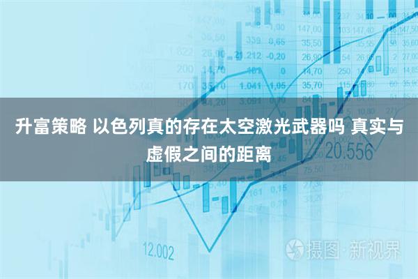 升富策略 以色列真的存在太空激光武器吗 真实与虚假之间的距离