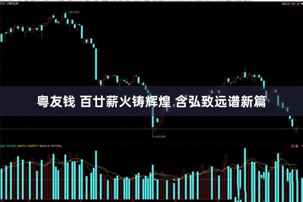 粤友钱 百廿薪火铸辉煌 含弘致远谱新篇