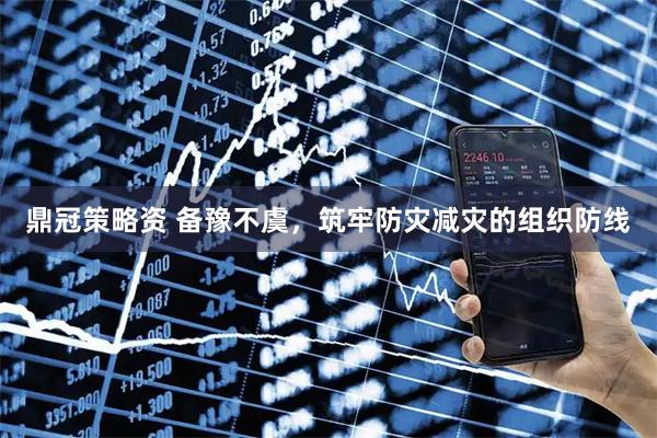 鼎冠策略资 备豫不虞，筑牢防灾减灾的组织防线