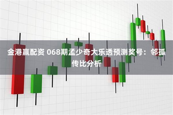 金港赢配资 068期孟少奇大乐透预测奖号：邻孤传比分析