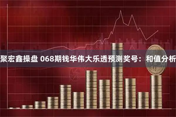 聚宏鑫操盘 068期钱华伟大乐透预测奖号：和值分析
