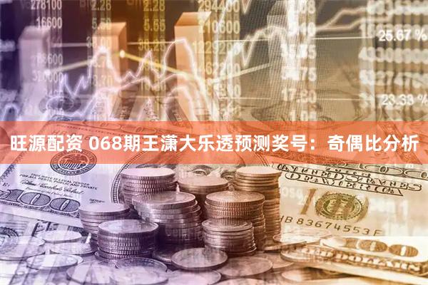 旺源配资 068期王潇大乐透预测奖号：奇偶比分析