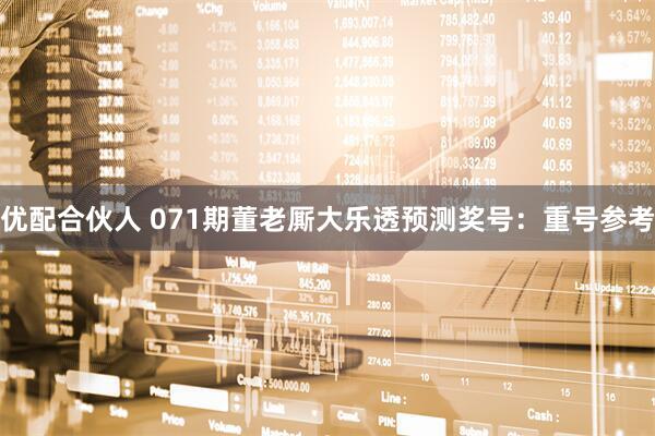 优配合伙人 071期董老厮大乐透预测奖号：重号参考