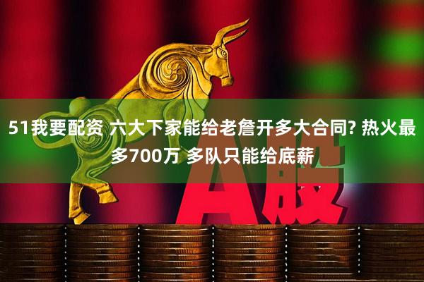 51我要配资 六大下家能给老詹开多大合同? 热火最多700万 多队只能给底薪