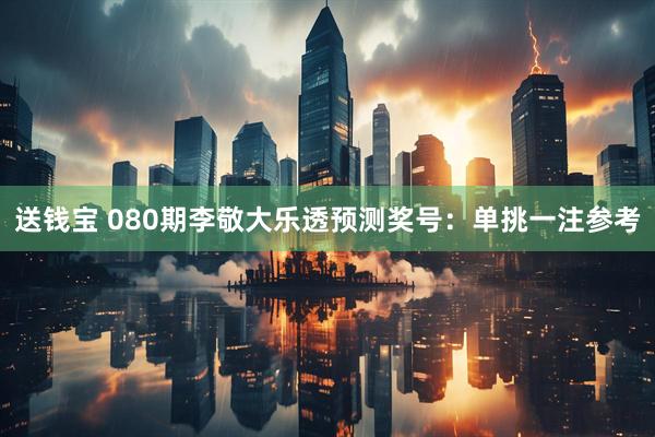 送钱宝 080期李敬大乐透预测奖号：单挑一注参考
