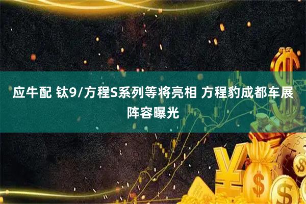 应牛配 钛9/方程S系列等将亮相 方程豹成都车展阵容曝光